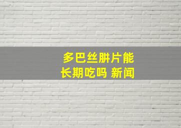 多巴丝肼片能长期吃吗 新闻